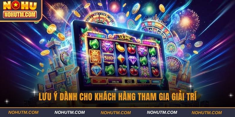 Lưu ý dành cho khách hàng tham gia giải trí